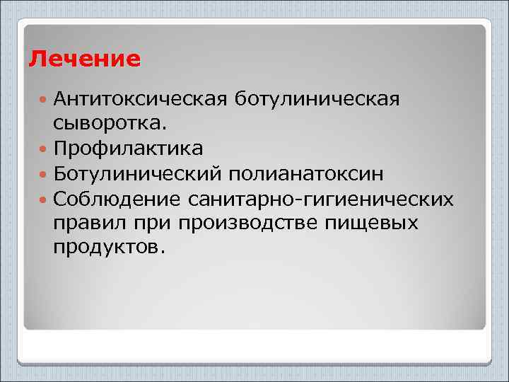 Лечение Антитоксическая ботулиническая сыворотка. Профилактика Ботулинический полианатоксин Соблюдение санитарно-гигиенических правил при производстве пищевых продуктов.