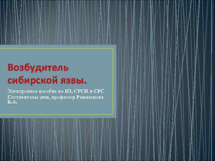 Возбудитель сибирской язвы. Электронное пособие по ПЗ, СРСП и СРС Составитель: дмн, профессор Рамазанова