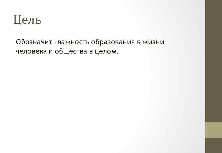 Цель Обозначить важность образования в жизни человека и общества в целом. 