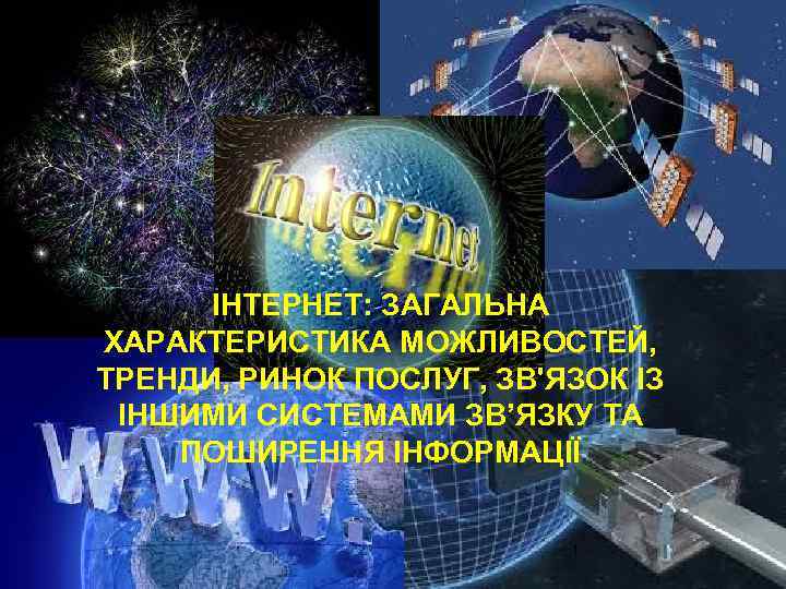 ІНТЕРНЕТ: ЗАГАЛЬНА ХАРАКТЕРИСТИКА МОЖЛИВОСТЕЙ, ТРЕНДИ, РИНОК ПОСЛУГ, ЗВ'ЯЗОК ІЗ ІНШИМИ СИСТЕМАМИ ЗВ’ЯЗКУ ТА ПОШИРЕННЯ