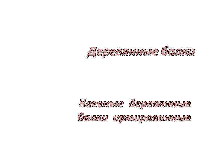 Деревянные балки Клееные деревянные балки армированные 