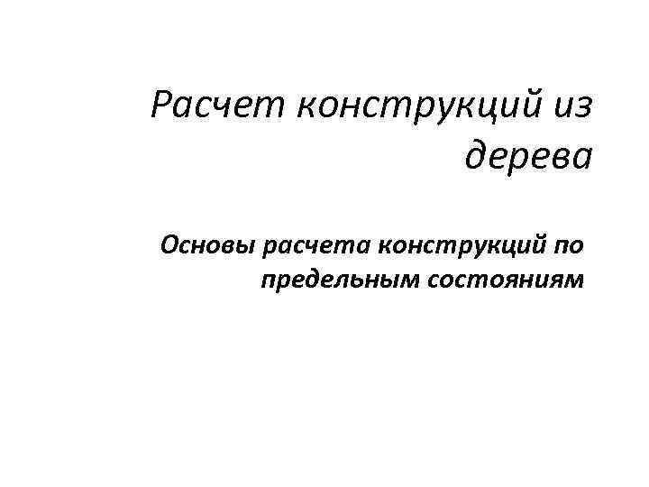 Расчет конструкций из дерева Основы расчета конструкций по предельным состояниям 