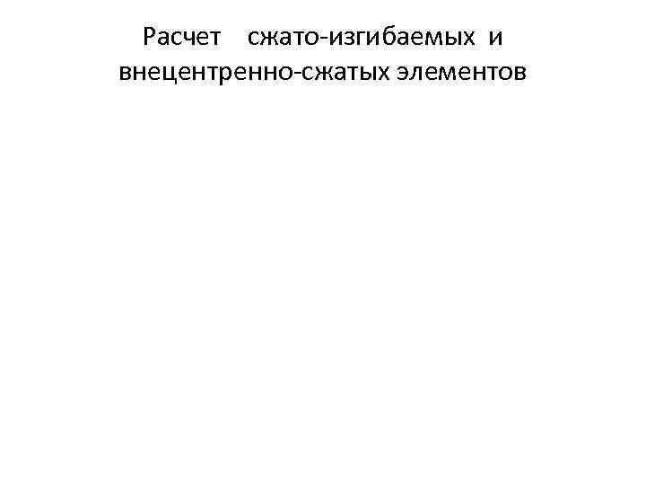 Расчет сжато-изгибаемых и внецентренно-сжатых элементов 