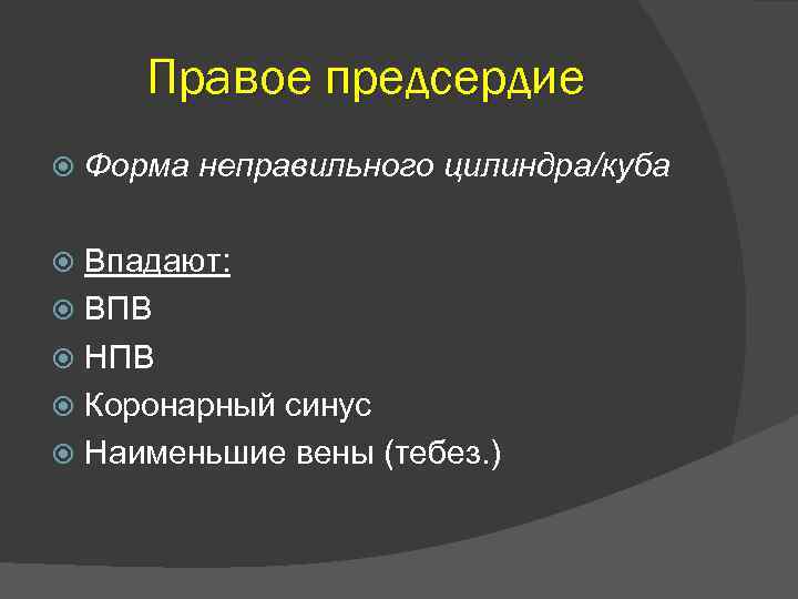 Правое предсердие Форма неправильного цилиндра/куба Впадают: ВПВ НПВ Коронарный синус Наименьшие вены (тебез. )