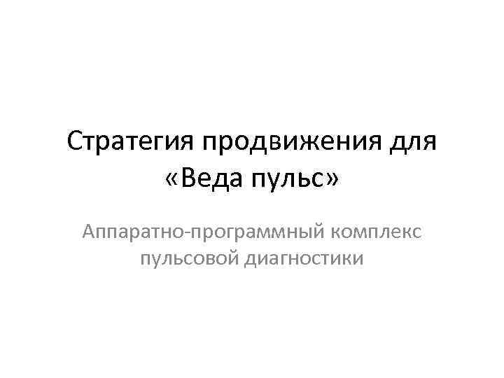 Стратегия продвижения для «Веда пульс» Аппаратно-программный комплекс пульсовой диагностики 