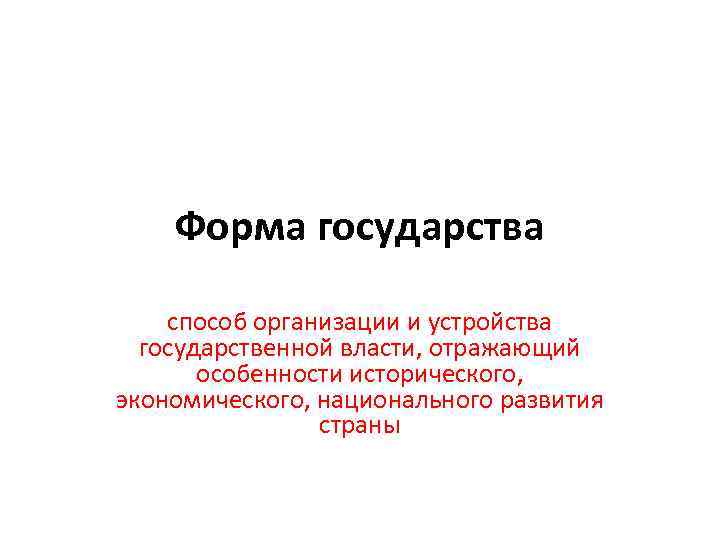 Форма государства способ организации и устройства государственной власти, отражающий особенности исторического, экономического, национального развития