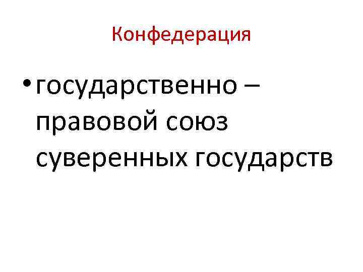 Конфедерация • государственно – правовой союз суверенных государств 