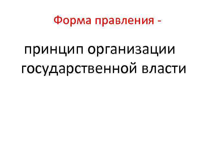 Форма правления - принцип организации государственной власти 