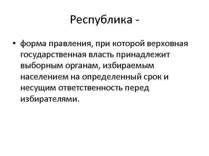 Республика • форма правления, при которой верховная государственная власть принадлежит выборным органам, избираемым населением