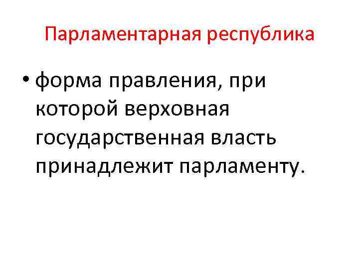 Парламентарная республика • форма правления, при которой верховная государственная власть принадлежит парламенту. 