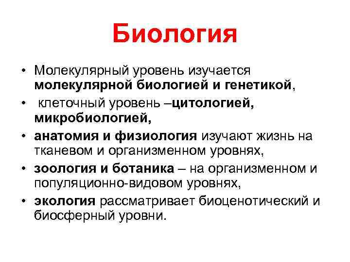 Биология • Молекулярный уровень изучается молекулярной биологией и генетикой, • клеточный уровень –цитологией, микробиологией,