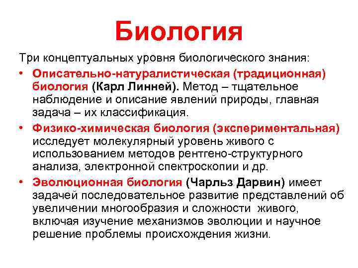 Биология Три концептуальных уровня биологического знания: • Описательно-натуралистическая (традиционная) биология (Карл Линней). Метод –