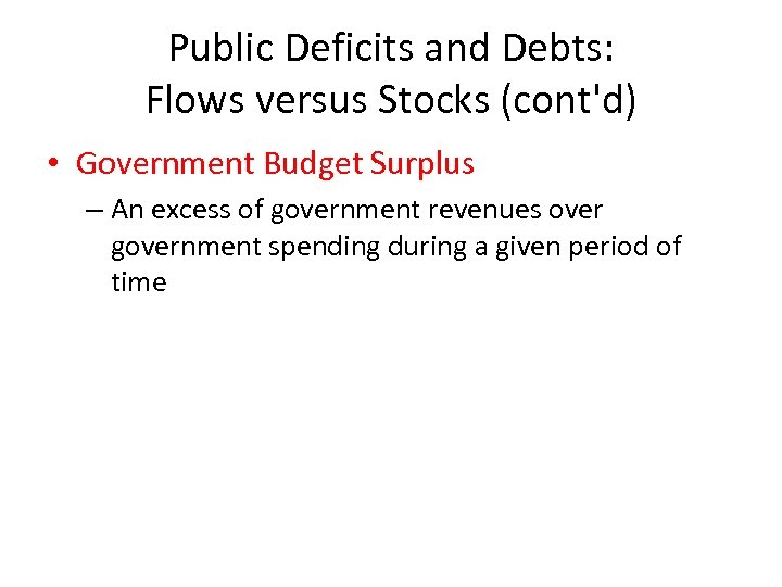 Public Deficits and Debts: Flows versus Stocks (cont'd) • Government Budget Surplus – An