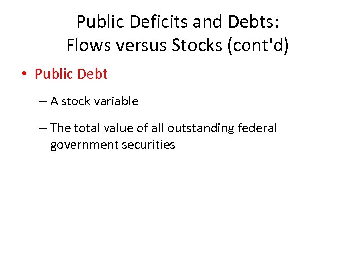 Public Deficits and Debts: Flows versus Stocks (cont'd) • Public Debt – A stock