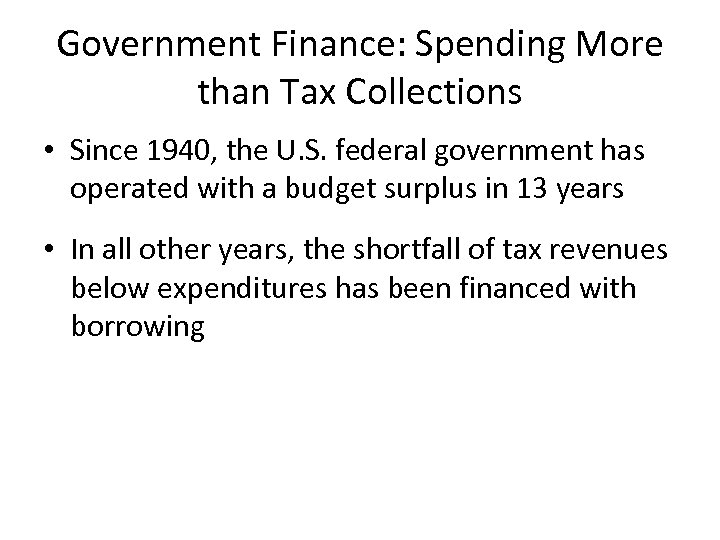 Government Finance: Spending More than Tax Collections • Since 1940, the U. S. federal