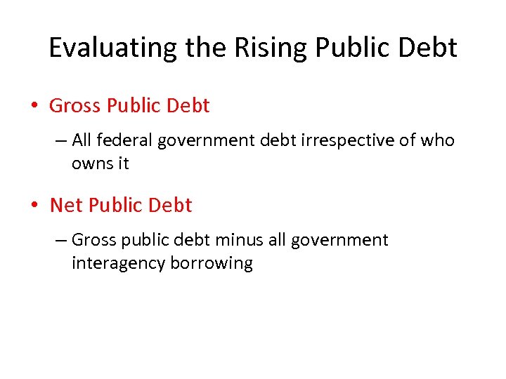 Evaluating the Rising Public Debt • Gross Public Debt – All federal government debt