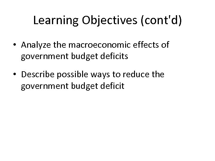 Learning Objectives (cont'd) • Analyze the macroeconomic effects of government budget deficits • Describe