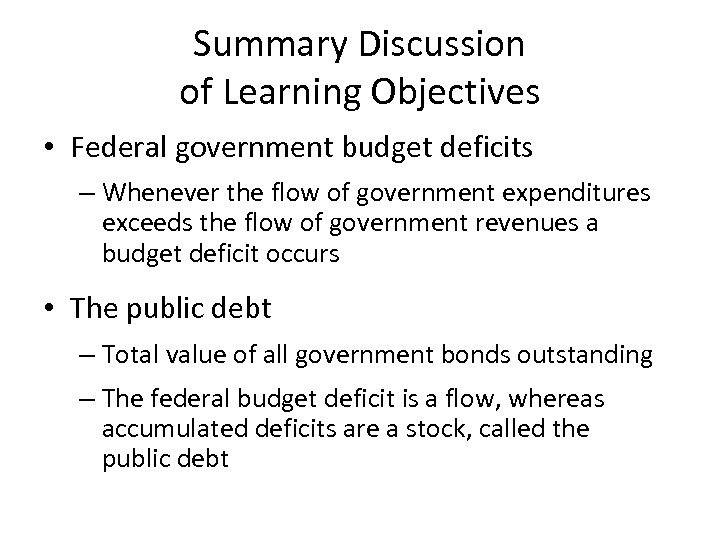 Summary Discussion of Learning Objectives • Federal government budget deficits – Whenever the flow