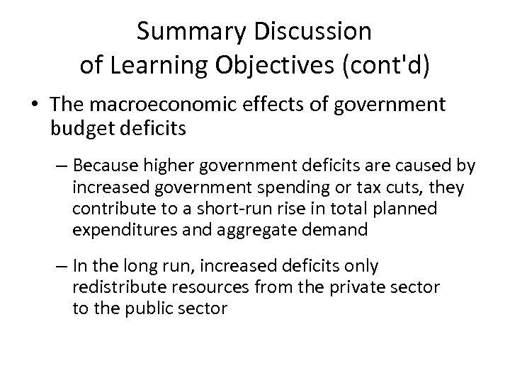 Summary Discussion of Learning Objectives (cont'd) • The macroeconomic effects of government budget deficits