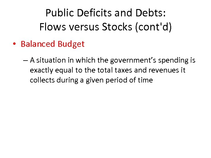 Public Deficits and Debts: Flows versus Stocks (cont'd) • Balanced Budget – A situation