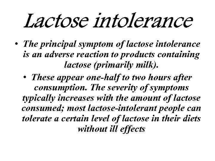Lactose intolerance • The principal symptom of lactose intolerance is an adverse reaction to