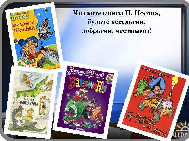 Читайте книги Н. Носова, будьте веселыми, добрыми, честными! 