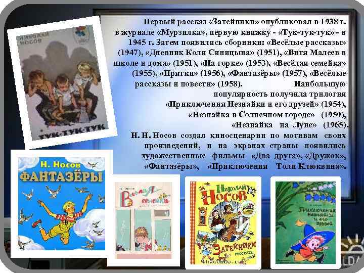 Первый рассказ «Затейники» опубликовал в 1938 г. в журнале «Мурзилка» , первую книжку -