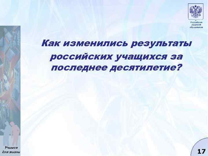 Российская академия образования Как изменились результаты российских учащихся за последнее десятилетие? Учимся для жизни