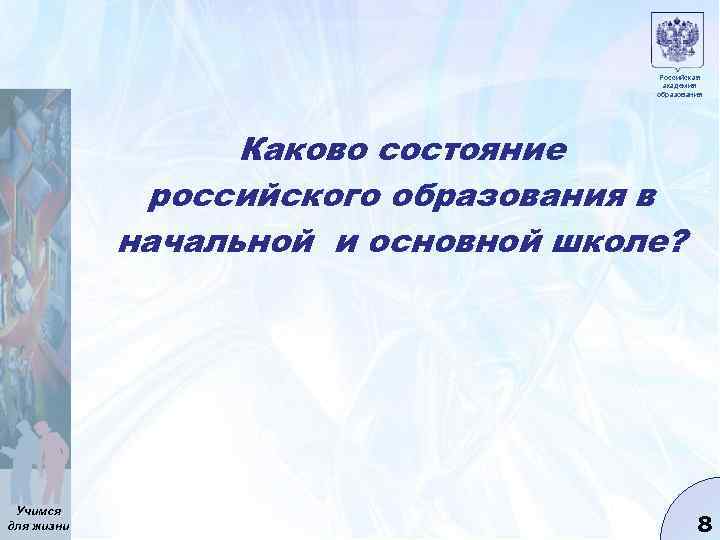 Российская академия образования Каково состояние российского образования в начальной и основной школе? Учимся для