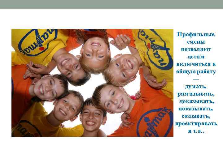 Профильные смены позволяют детям включиться в общую работу — думать, разгадывать, доказывать, показывать, создавать,