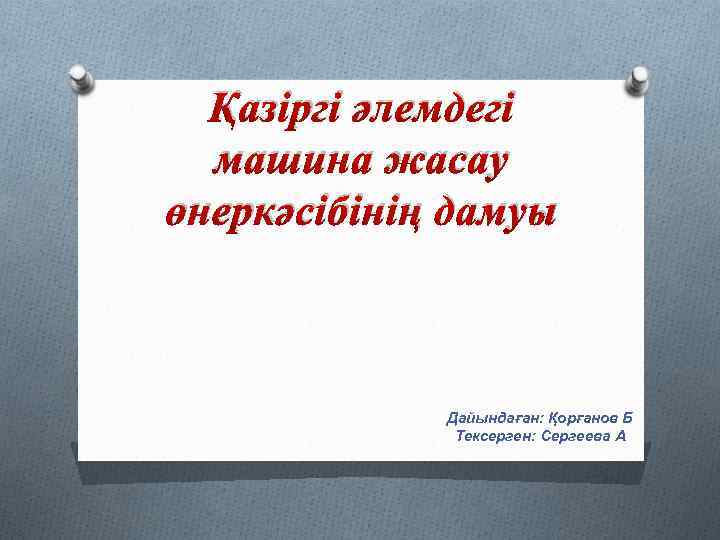 Қазіргі әлемдегі машина жасау өнеркәсібінің дамуы Дайындаған: Қорғанов Б Тексерген: Сергеева А 