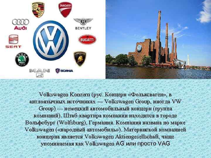 Volkswagen Konzern (рус. Концерн «Фольксваген» , в англоязычных источниках — Volkswagen Group, иногда VW