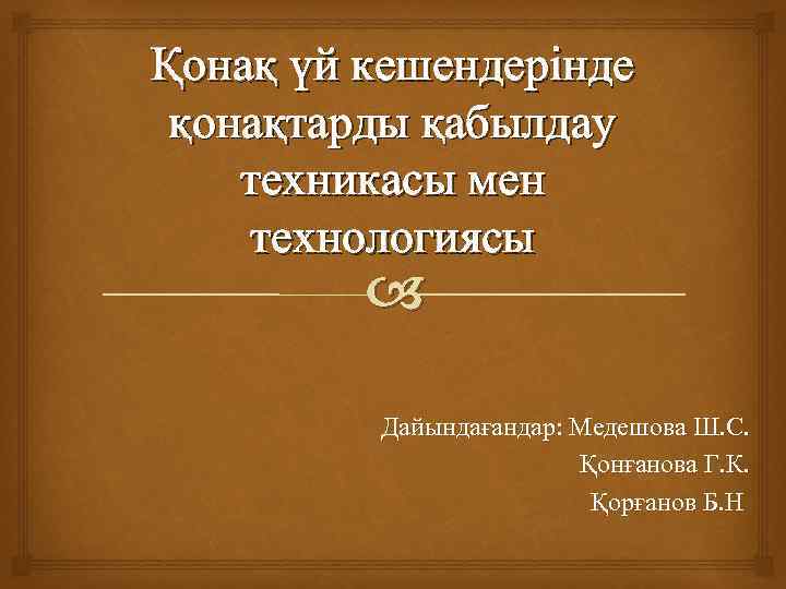 Қонақ үй кешендерінде қонақтарды қабылдау техникасы мен технологиясы Дайындағандар: Медешова Ш. С. Қонғанова Г.