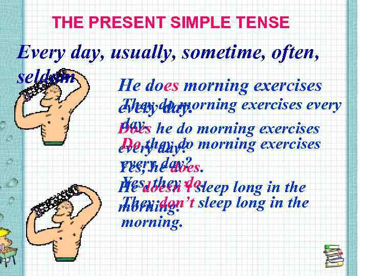 THE PRESENT SIMPLE TENSE Every day, usually, sometime, often, seldom He does morning exercises