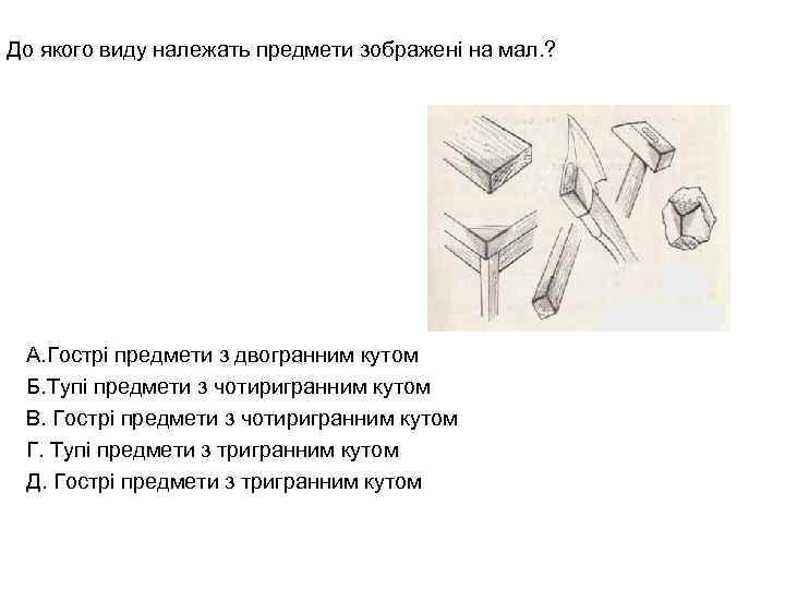 До якого виду належать предмети зображені на мал. ? А. Гострі предмети з двогранним