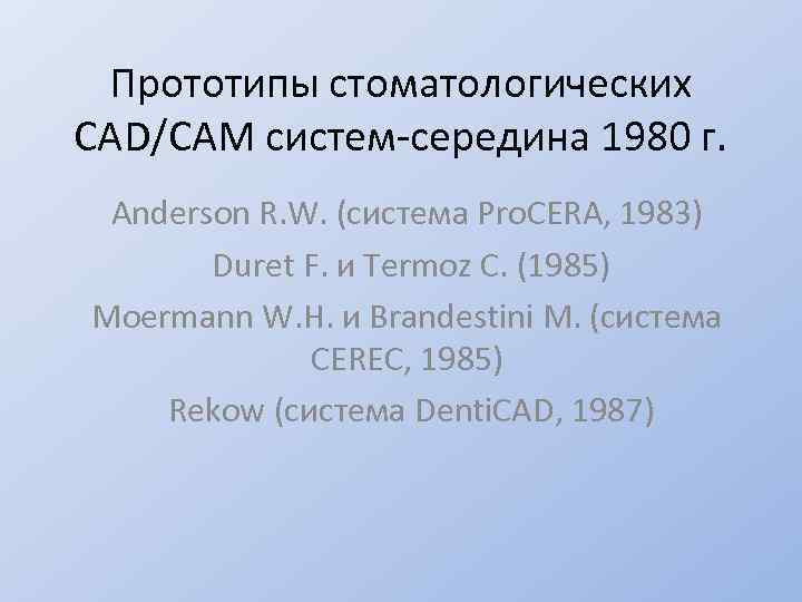 Прототипы стоматологических CAD/CAM систем-середина 1980 г. Anderson R. W. (система Рro. CERA, 1983) Duret