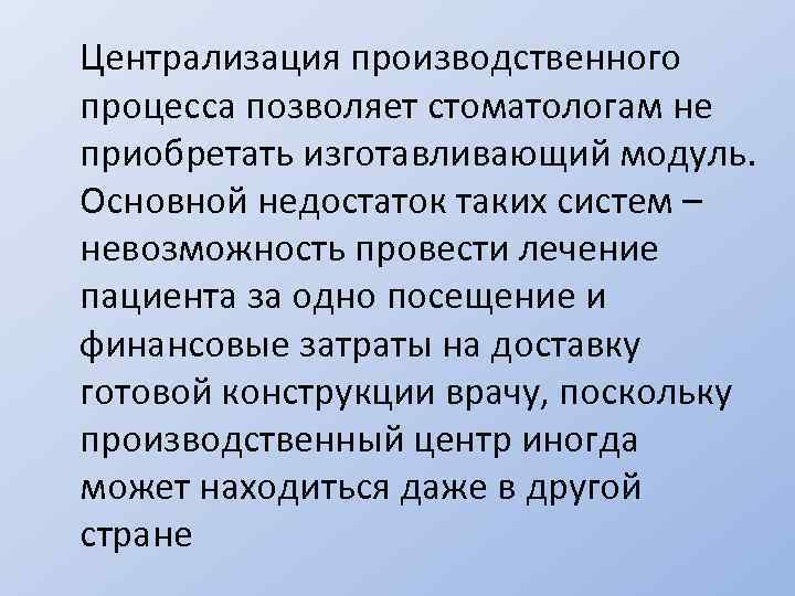 Централизация производственного процесса позволяет стоматологам не приобретать изготавливающий модуль. Основной недостаток таких систем –