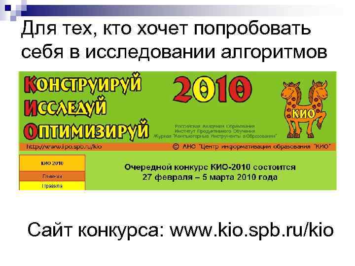 Для тех, кто хочет попробовать себя в исследовании алгоритмов Сайт конкурса: www. kio. spb.