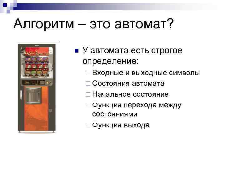 Алгоритм – это автомат? n У автомата есть строгое определение: ¨ Входные и выходные