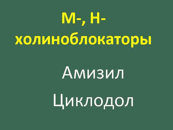 М-, Нхолиноблокаторы Амизил Циклодол 