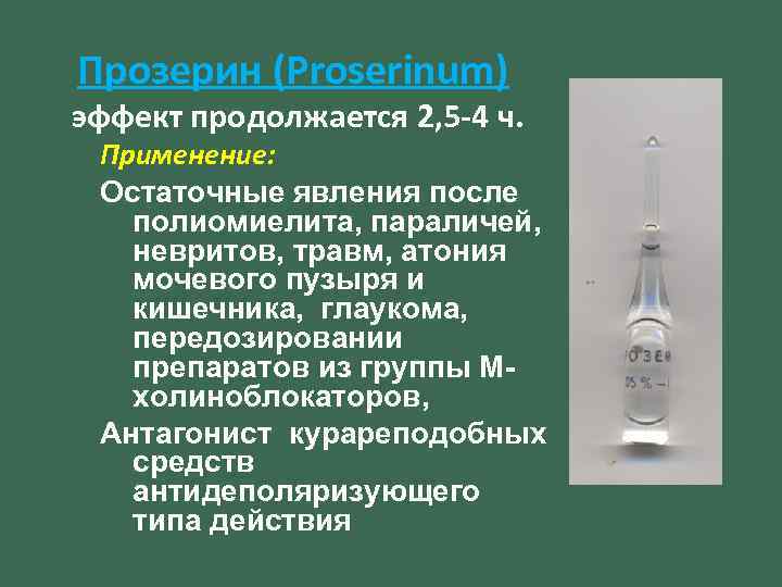 Прозерин (Proserinum) эффект продолжается 2, 5 -4 ч. Применение: Остаточные явления после полиомиелита, параличей,