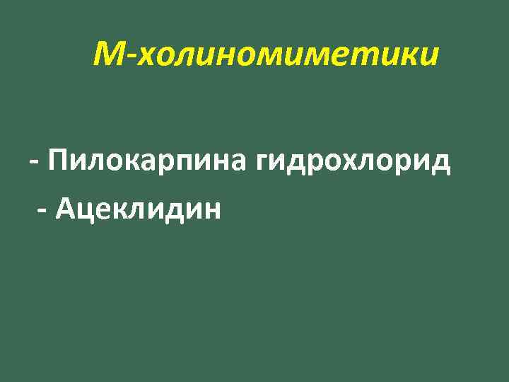 М-холиномиметики - Пилокарпина гидрохлорид - Ацеклидин 