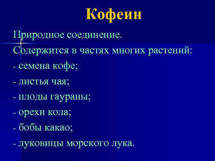 Кофеин Природное соединение. Содержится в частях многих растений: - семена кофе; - листья чая;