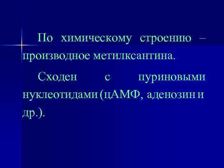 По химическому строению – производное метилксантина. Сходен с пуриновыми нуклеотидами (ц. АМФ, аденозин и