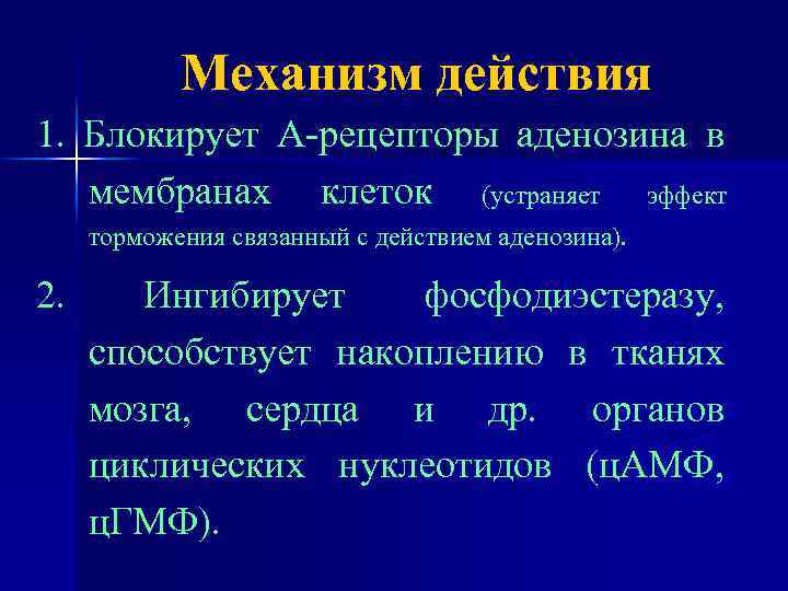 Механизм действия 1. Блокирует А-рецепторы аденозина в мембранах клеток (устраняет эффект торможения связанный с