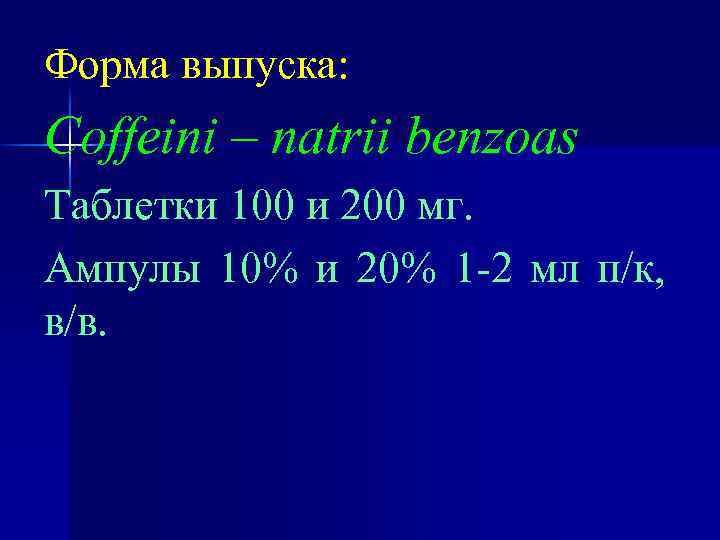 Форма выпуска: Coffeini – natrii benzoas Таблетки 100 и 200 мг. Ампулы 10% и