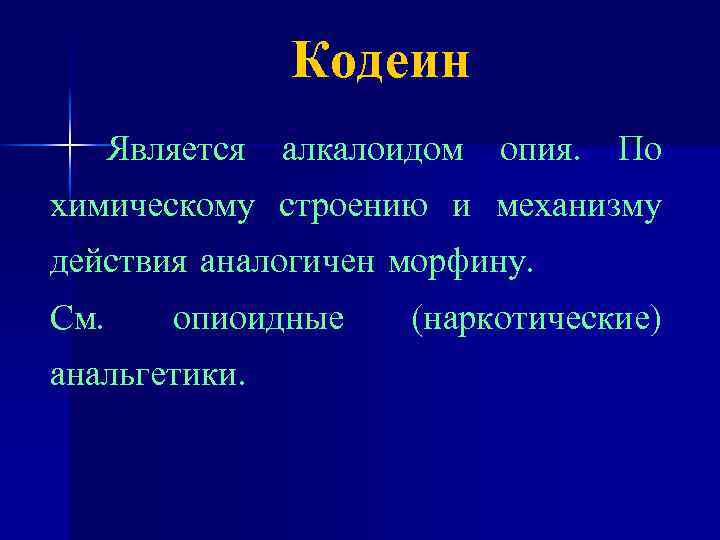 Кодеин Является алкалоидом опия. По химическому строению и механизму действия аналогичен морфину. См. опиоидные