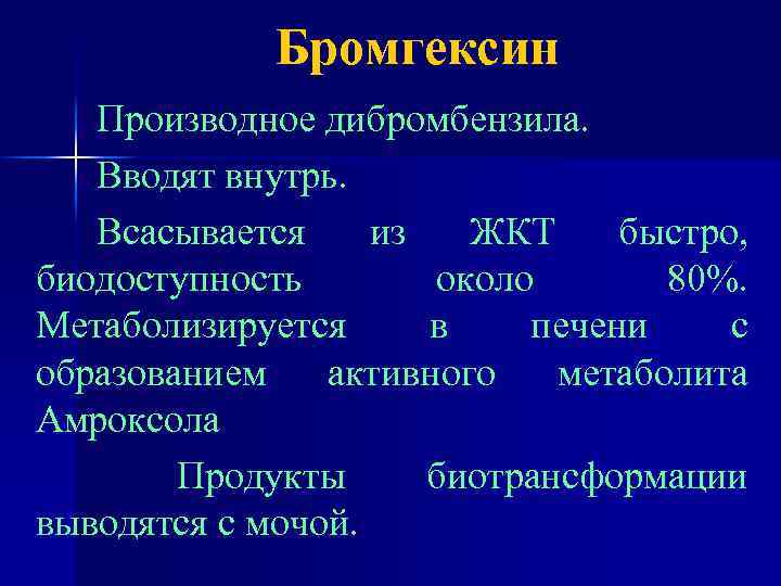 Бромгексин Производное дибромбензила. Вводят внутрь. Всасывается из ЖКТ быстро, биодоступность около 80%. Метаболизируется в