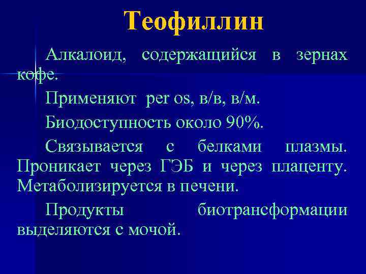 Теофиллин Алкалоид, содержащийся в зернах кофе. Применяют per os, в/в, в/м. Биодоступность около 90%.