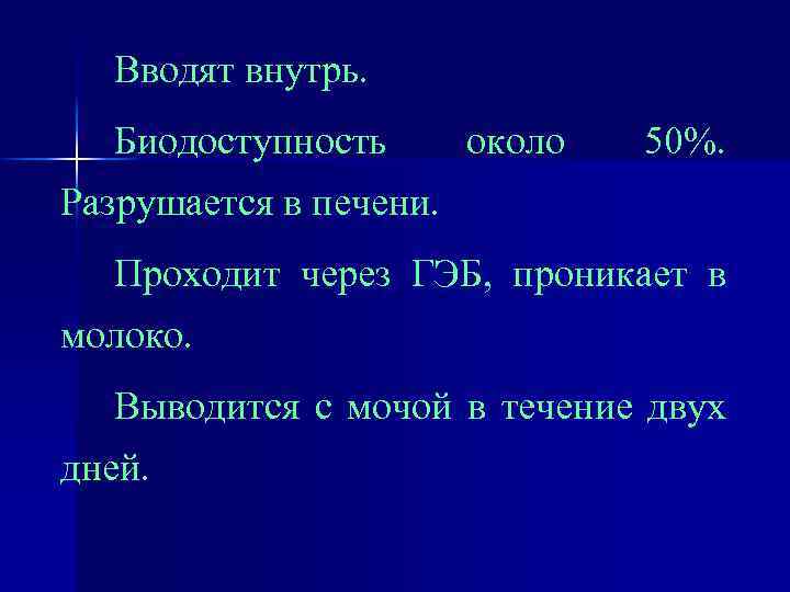 Вводят внутрь. Биодоступность около 50%. Разрушается в печени. Проходит через ГЭБ, проникает в молоко.